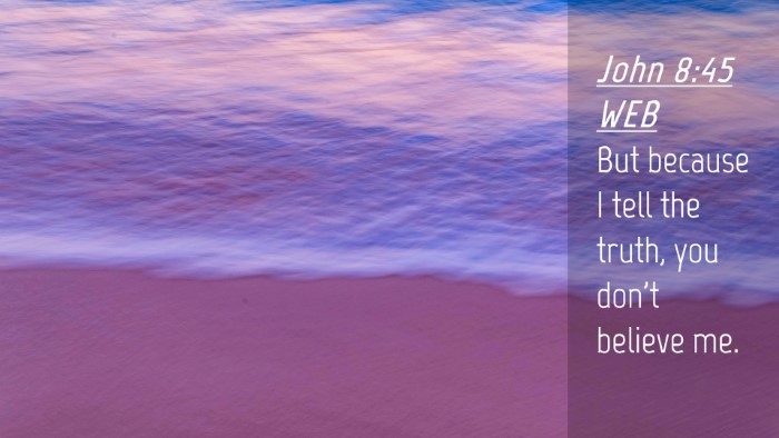 Picture 04 - John 8:45 WEB Desktop Wallpaper - But because I tell the truth, you don't believe - Desktop Bible Verse Wallpaper