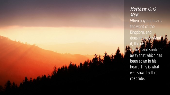 Picture 04 - Matthew 13:19 WEB Desktop Wallpaper - When anyone hears the word of the Kingdom, and - Desktop Bible Verse Wallpaper