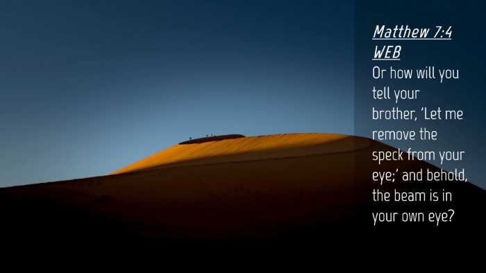 Picture 04 - Matthew 7:4 WEB Desktop Wallpaper - Or how will you tell your brother, 'Let me remove - Desktop Bible Verse Wallpaper