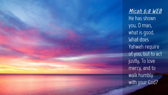 Picture 04 - Micah 6:8 WEB Desktop Wallpaper - He has shown you, O man, what is good. What does - Desktop Bible Verse Wallpaper