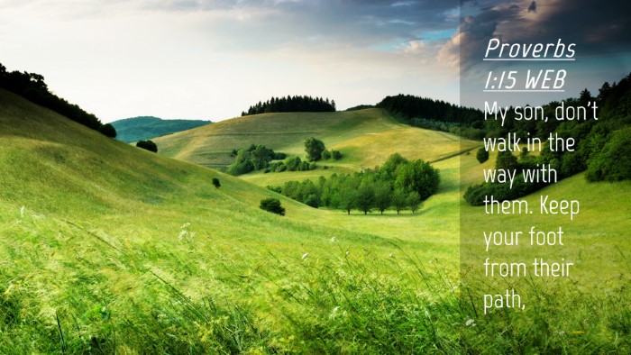 Picture 04 - Proverbs 1:15 WEB Desktop Wallpaper - My son, don't walk in the way with them. Keep - Desktop Bible Verse Wallpaper