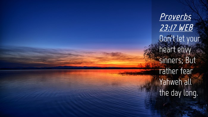 Picture 04 - Proverbs 23:17 WEB Desktop Wallpaper - Don't let your heart envy sinners; But rather - Desktop Bible Verse Wallpaper