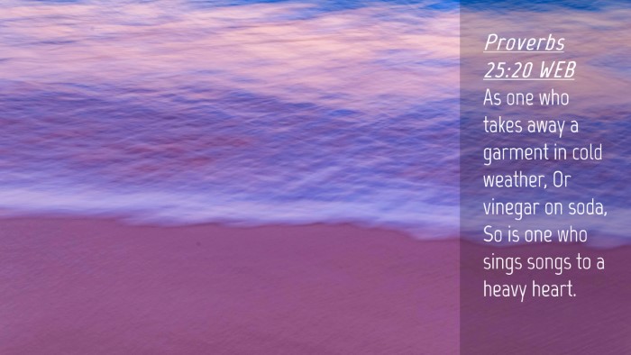 Picture 04 - Proverbs 25:20 WEB Desktop Wallpaper - As one who takes away a garment in cold weather, - Desktop Bible Verse Wallpaper