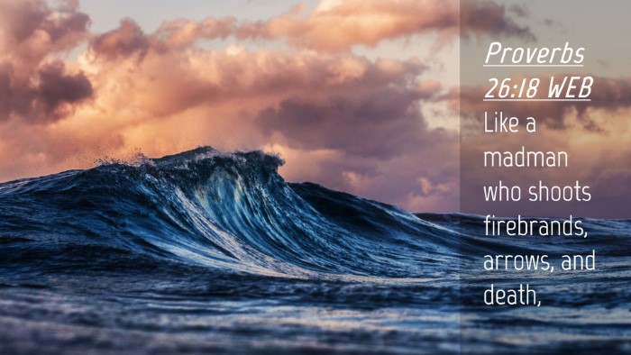 Picture 04 - Proverbs 26:18 WEB Desktop Wallpaper - Like a madman who shoots firebrands, arrows, and - Desktop Bible Verse Wallpaper