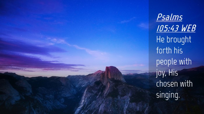 Picture 04 - Psalms 105:43 WEB Desktop Wallpaper - He brought forth his people with joy, His chosen - Desktop Bible Verse Wallpaper