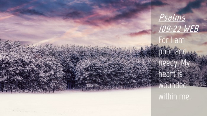 Picture 04 - Psalms 109:22 WEB Desktop Wallpaper - For I am poor and needy. My heart is wounded - Desktop Bible Verse Wallpaper