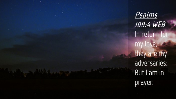 Picture 04 - Psalms 109:4 WEB Desktop Wallpaper - In return for my love, they are my adversaries; - Desktop Bible Verse Wallpaper