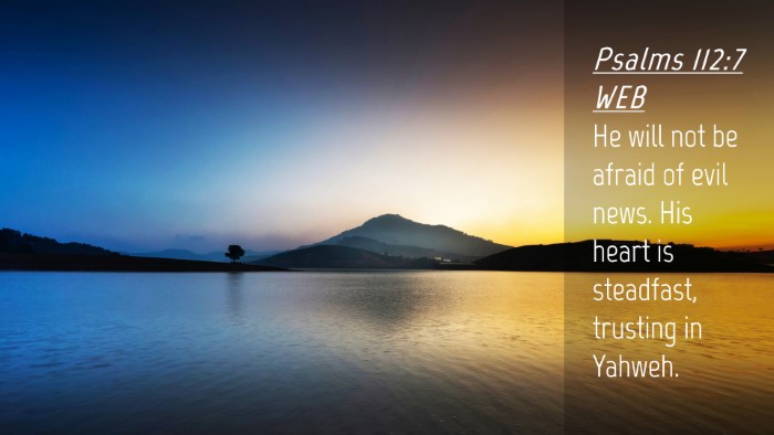 Picture 04 - Psalms 112:7 WEB Desktop Wallpaper - He will not be afraid of evil news. His heart is - Desktop Bible Verse Wallpaper
