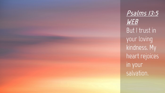 Picture 04 - Psalms 13:5 WEB Desktop Wallpaper - But I trust in your loving kindness. My heart - Desktop Bible Verse Wallpaper