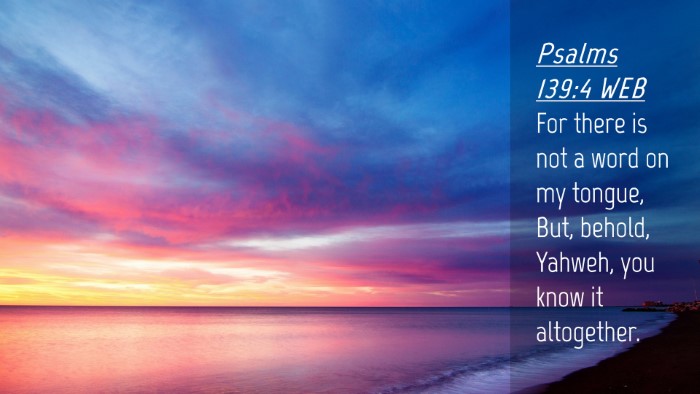 Picture 04 - Psalms 139:4 WEB Desktop Wallpaper - For there is not a word on my tongue, But, - Desktop Bible Verse Wallpaper