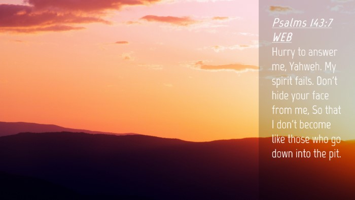 Picture 04 - Psalms 143:7 WEB Desktop Wallpaper - Hurry to answer me, Yahweh. My spirit fails. - Desktop Bible Verse Wallpaper