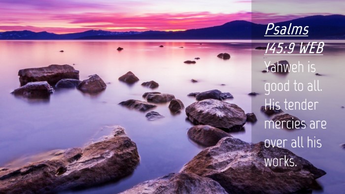 Picture 04 - Psalms 145:9 WEB Desktop Wallpaper - Yahweh is good to all. His tender mercies are - Desktop Bible Verse Wallpaper