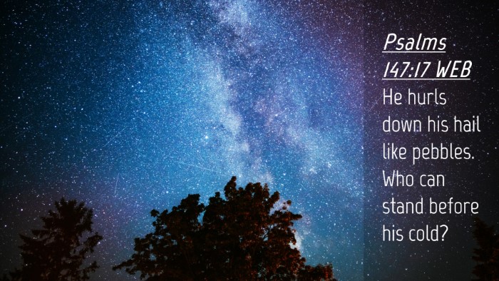 Picture 04 - Psalms 147:17 WEB Desktop Wallpaper - He hurls down his hail like pebbles. Who can - Desktop Bible Verse Wallpaper