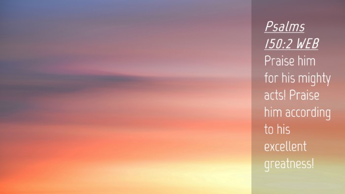 Picture 04 - Psalms 150:2 WEB Desktop Wallpaper - Praise him for his mighty acts! Praise him - Desktop Bible Verse Wallpaper