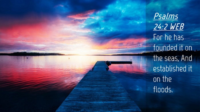 Picture 04 - Psalms 24:2 WEB Desktop Wallpaper - For he has founded it on the seas, And - Desktop Bible Verse Wallpaper