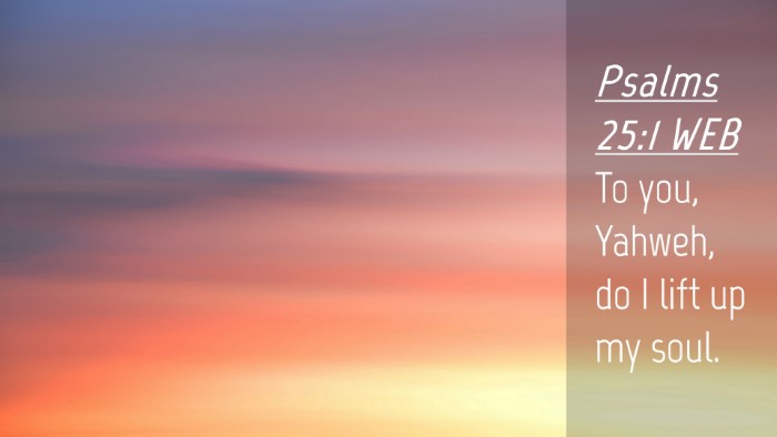 Picture 04 - Psalms 25:1 WEB Desktop Wallpaper - To you, Yahweh, do I lift up my - Desktop Bible Verse Wallpaper