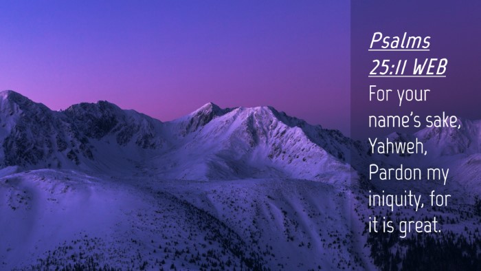 Picture 04 - Psalms 25:11 WEB Desktop Wallpaper - For your name's sake, Yahweh, Pardon my iniquity, - Desktop Bible Verse Wallpaper