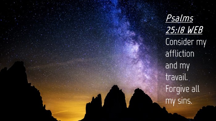 Picture 04 - Psalms 25:18 WEB Desktop Wallpaper - Consider my affliction and my travail. Forgive - Desktop Bible Verse Wallpaper