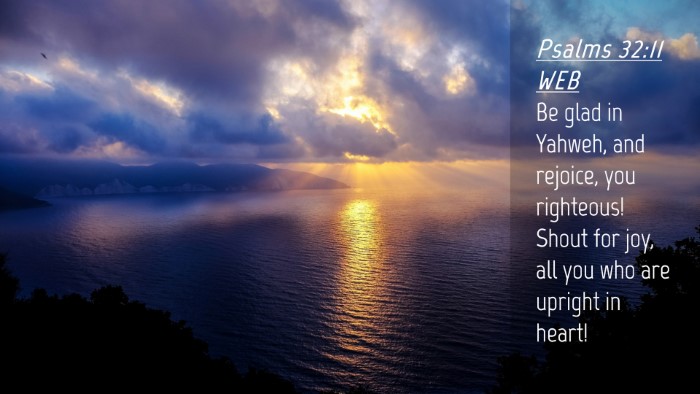 Picture 04 - Psalms 32:11 WEB Desktop Wallpaper - Be glad in Yahweh, and rejoice, you righteous! - Desktop Bible Verse Wallpaper