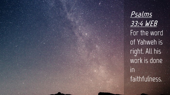 Picture 04 - Psalms 33:4 WEB Desktop Wallpaper - For the word of Yahweh is right. All his work is - Desktop Bible Verse Wallpaper