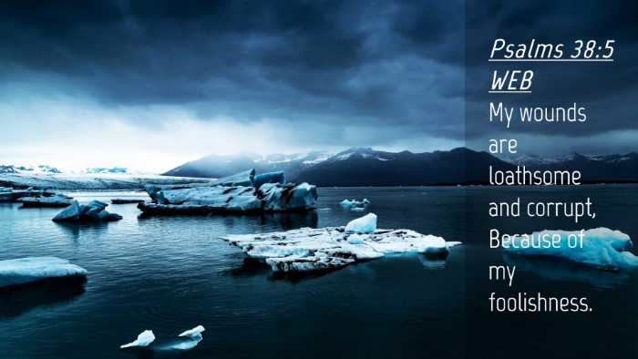 Picture 04 - Psalms 38:5 WEB Desktop Wallpaper - My wounds are loathsome and corrupt, Because of - Desktop Bible Verse Wallpaper