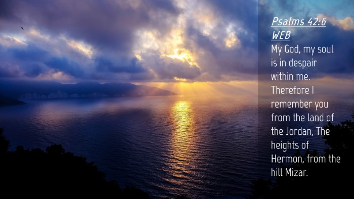 Picture 04 - Psalms 42:6 WEB Desktop Wallpaper - My God, my soul is in despair within me. - Desktop Bible Verse Wallpaper