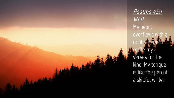 Picture 04 - Psalms 45:1 WEB Desktop Wallpaper - My heart overflows with a noble theme. I recite - Desktop Bible Verse Wallpaper