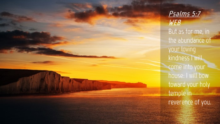 Picture 04 - Psalms 5:7 WEB Desktop Wallpaper - But as for me, in the abundance of your loving - Desktop Bible Verse Wallpaper