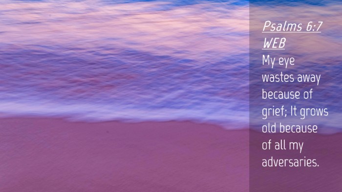 Picture 04 - Psalms 6:7 WEB Desktop Wallpaper - My eye wastes away because of grief; It grows old - Desktop Bible Verse Wallpaper