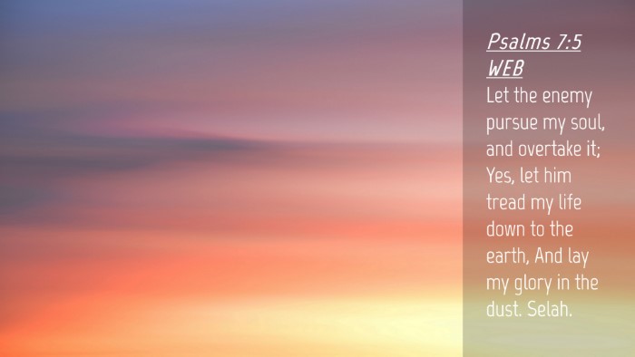 Picture 04 - Psalms 7:5 WEB Desktop Wallpaper - Let the enemy pursue my soul, and overtake it; - Desktop Bible Verse Wallpaper
