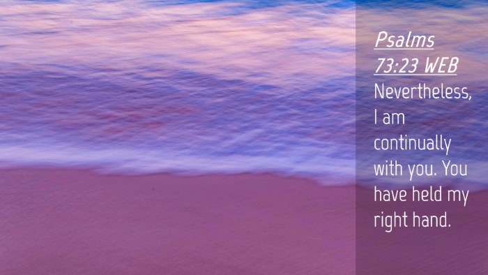 Picture 04 - Psalms 73:23 WEB Desktop Wallpaper - Nevertheless, I am continually with you. You have - Desktop Bible Verse Wallpaper