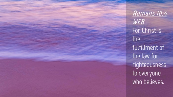 Picture 04 - Romans 10:4 WEB Desktop Wallpaper - For Christ is the fulfillment of the law for - Desktop Bible Verse Wallpaper
