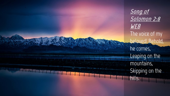 Picture 04 - Song of Solomon 2:8 WEB Desktop Wallpaper - The voice of my beloved! Behold, he comes, - Desktop Bible Verse Wallpaper