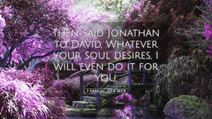 Picture 05 - 1 Samuel 20:4 WEB Desktop Wallpaper - Then said Jonathan to David, Whatever your soul - Desktop Bible Verse Wallpaper