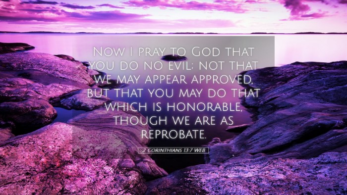 Picture 05 - 2 Corinthians 13:7 WEB Desktop Wallpaper - Now I pray to God that you do no evil; not that - Desktop Bible Verse Wallpaper