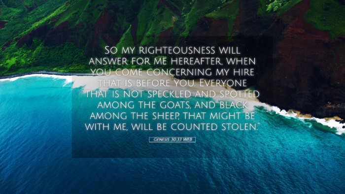 Picture 05 - Genesis 30:33 WEB Desktop Wallpaper - So my righteousness will answer for me hereafter, - Desktop Bible Verse Wallpaper
