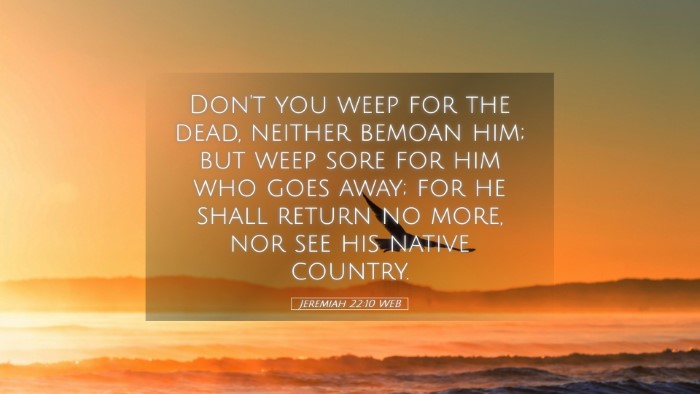 Picture 05 - Jeremiah 22:10 WEB Desktop Wallpaper - Don't you weep for the dead, neither bemoan him; - Desktop Bible Verse Wallpaper