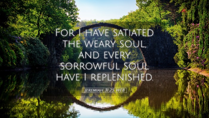 Picture 05 - Jeremiah 31:25 WEB Desktop Wallpaper - For I have satiated the weary soul, and every - Desktop Bible Verse Wallpaper