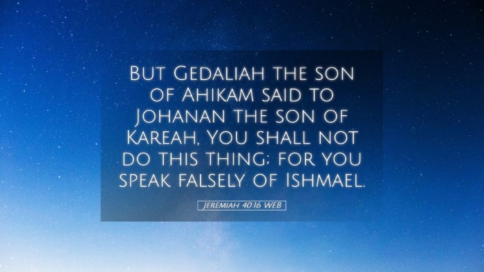 Picture 05 - Jeremiah 40:16 WEB Desktop Wallpaper - But Gedaliah the son of Ahikam said to Johanan - Desktop Bible Verse Wallpaper