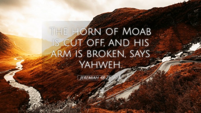 Picture 05 - Jeremiah 48:25 WEB Desktop Wallpaper - The horn of Moab is cut off, and his arm is - Desktop Bible Verse Wallpaper