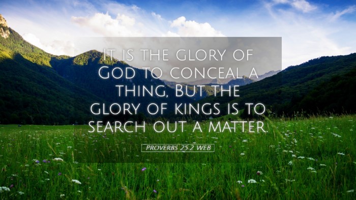 Picture 05 - Proverbs 25:2 WEB Desktop Wallpaper - It is the glory of God to conceal a thing, But - Desktop Bible Verse Wallpaper
