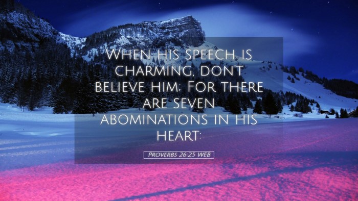 Picture 05 - Proverbs 26:25 WEB Desktop Wallpaper - When his speech is charming, don't believe him; - Desktop Bible Verse Wallpaper