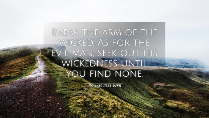 Picture 05 - Psalms 10:15 WEB Desktop Wallpaper - Break the arm of the wicked. As for the evil man, - Desktop Bible Verse Wallpaper