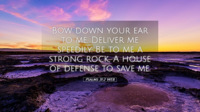Picture 05 - Psalms 31:2 WEB Desktop Wallpaper - Bow down your ear to me. Deliver me speedily. Be - Desktop Bible Verse Wallpaper