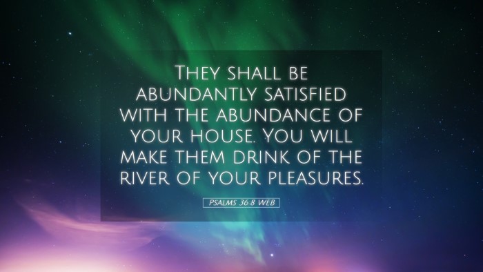 Picture 05 - Psalms 36:8 WEB Desktop Wallpaper - They shall be abundantly satisfied with the - Desktop Bible Verse Wallpaper