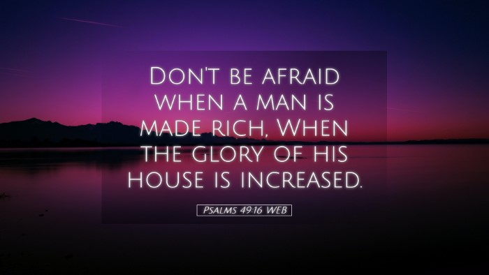 Picture 05 - Psalms 49:16 WEB Desktop Wallpaper - Don't be afraid when a man is made rich, When the - Desktop Bible Verse Wallpaper