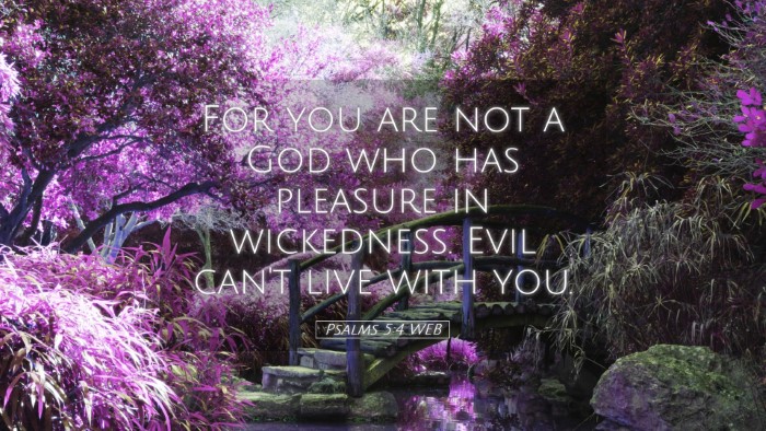 Picture 05 - Psalms 5:4 WEB Desktop Wallpaper - For you are not a God who has pleasure in - Desktop Bible Verse Wallpaper
