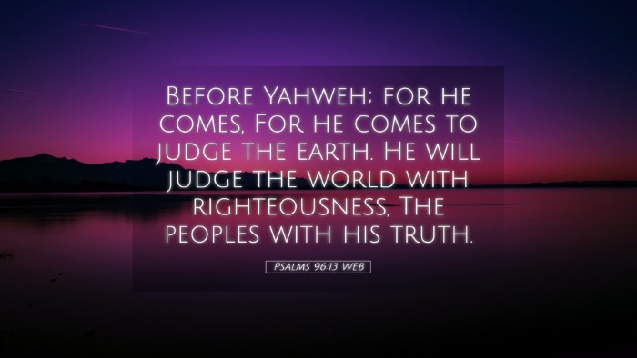 Picture 05 - Psalms 96:13 WEB Desktop Wallpaper - Before Yahweh; for he comes, For he comes to - Desktop Bible Verse Wallpaper