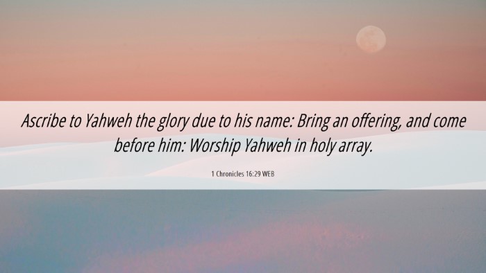 Picture 06 - 1 Chronicles 16:29 WEB Desktop Wallpaper - Ascribe to Yahweh the glory due to his name: - Desktop Bible Verse Wallpaper