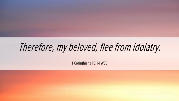 Picture 06 - 1 Corinthians 10:14 WEB Desktop Wallpaper - Therefore, my beloved, flee from - Desktop Bible Verse Wallpaper